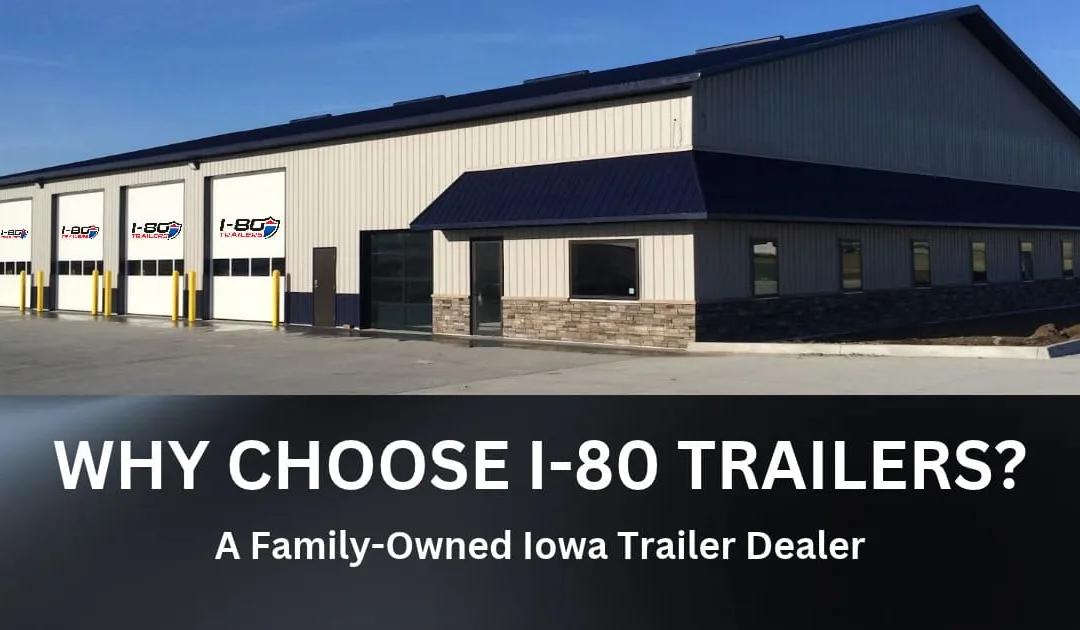 Why Choose I-80 Trailers? A Family-Owned Iowa Trailer Dealer